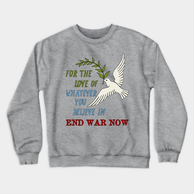 For The Love Of Whatever You Believe In, End War Now - Anti War Crewneck Sweatshirt by SpaceDogLaika